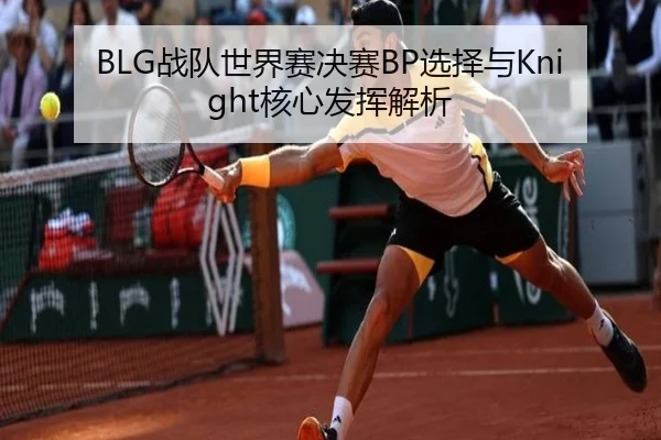 BLG战队世界赛决赛BP选择与Knight核心发挥解析